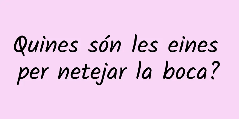 Quines són les eines per netejar la boca?