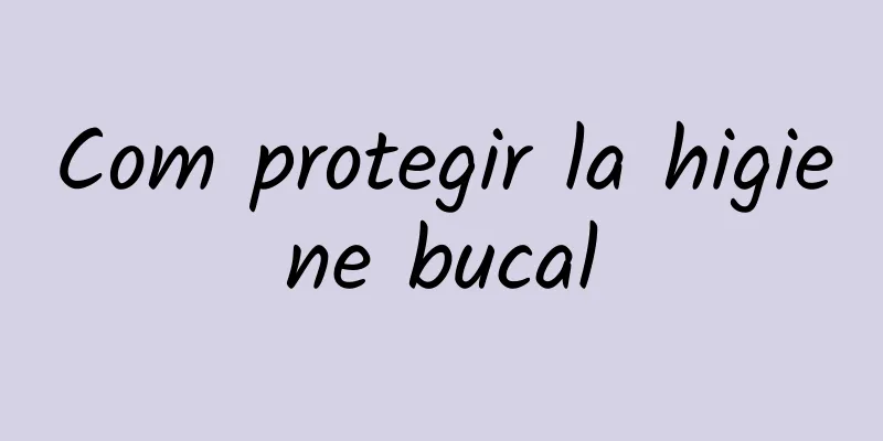 Com protegir la higiene bucal