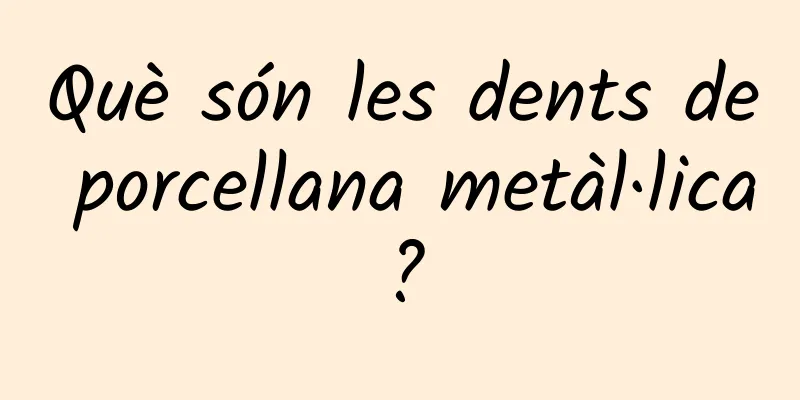 Què són les dents de porcellana metàl·lica?