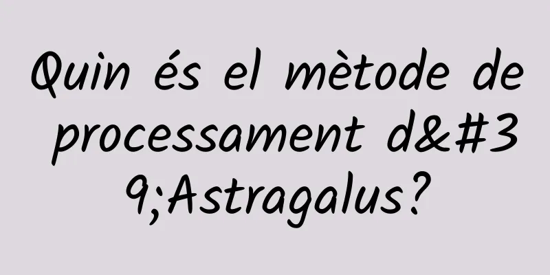 Quin és el mètode de processament d'Astragalus?