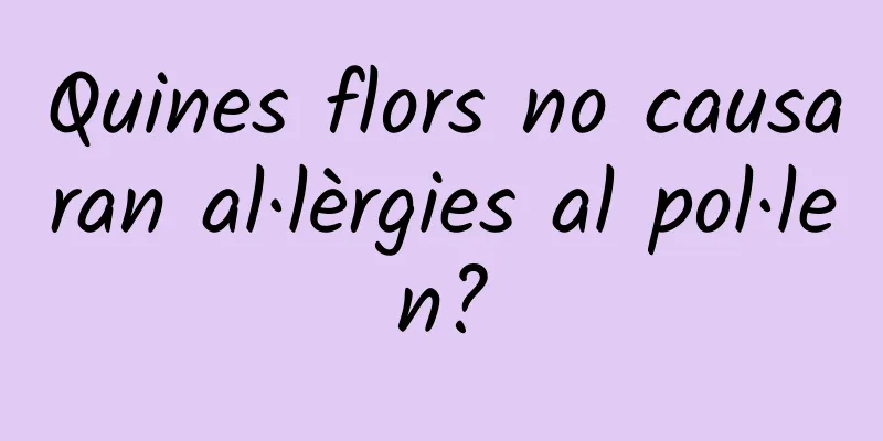 Quines flors no causaran al·lèrgies al pol·len?