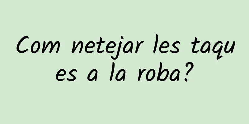 Com netejar les taques a la roba?