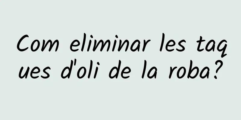 Com eliminar les taques d'oli de la roba?