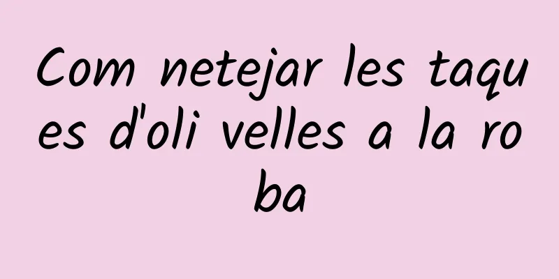 Com netejar les taques d'oli velles a la roba