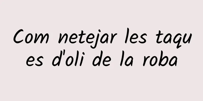 Com netejar les taques d'oli de la roba