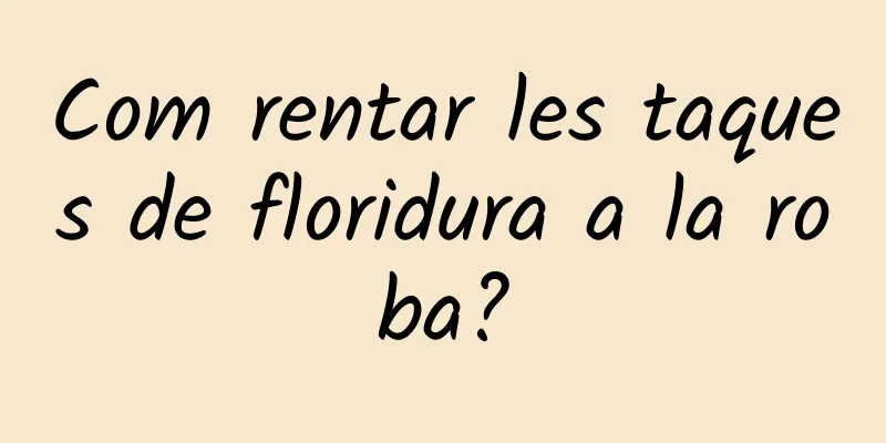 Com rentar les taques de floridura a la roba?