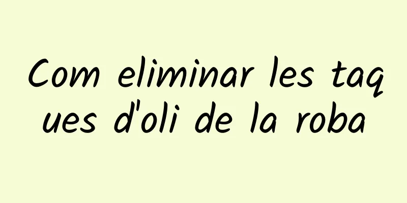 Com eliminar les taques d'oli de la roba