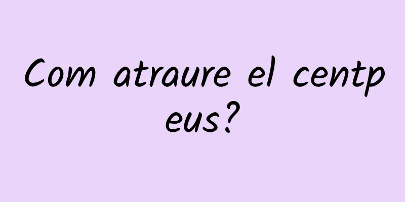 Com atraure el centpeus?