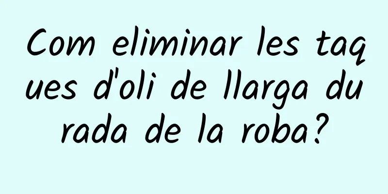 Com eliminar les taques d'oli de llarga durada de la roba?