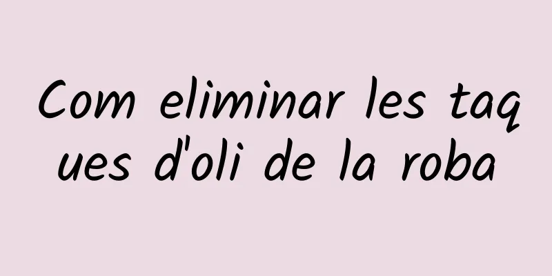 Com eliminar les taques d'oli de la roba