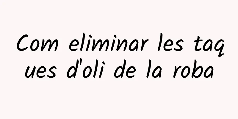 Com eliminar les taques d'oli de la roba