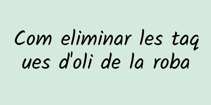 Com eliminar les taques d'oli de la roba