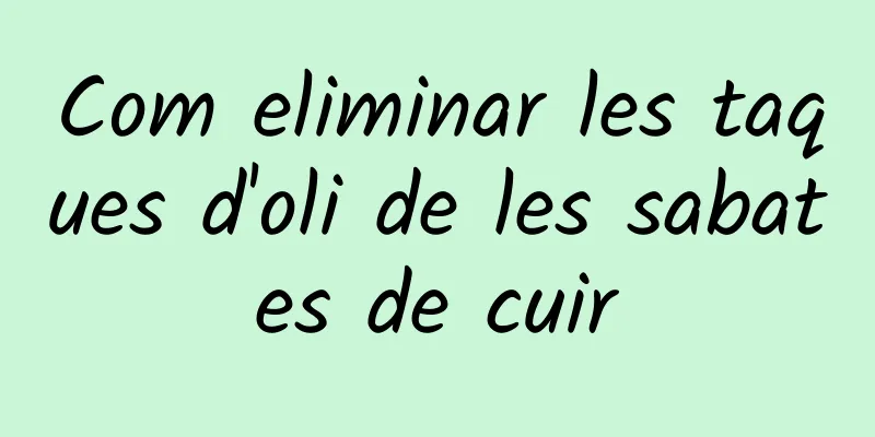 Com eliminar les taques d'oli de les sabates de cuir