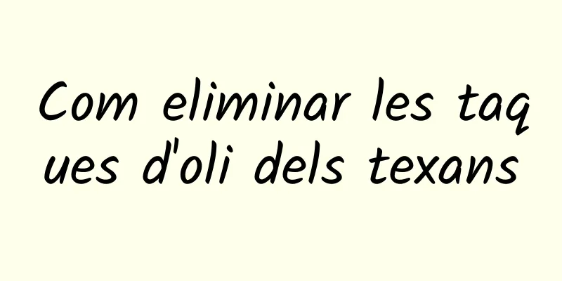 Com eliminar les taques d'oli dels texans