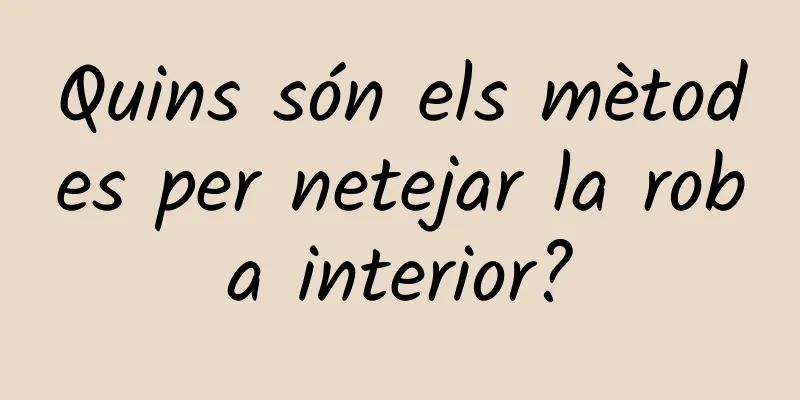 Quins són els mètodes per netejar la roba interior?