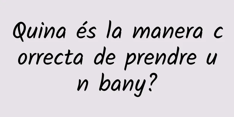 Quina és la manera correcta de prendre un bany?