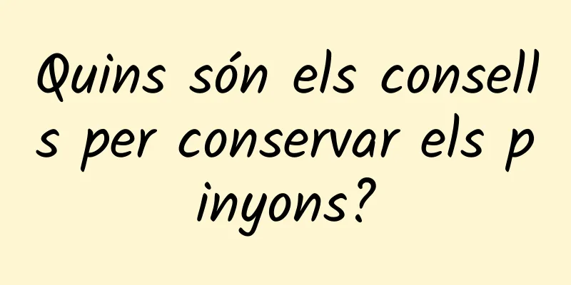 Quins són els consells per conservar els pinyons?