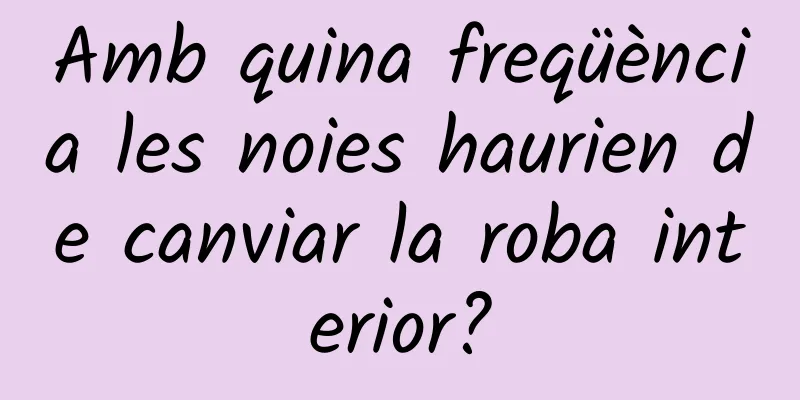 Amb quina freqüència les noies haurien de canviar la roba interior?