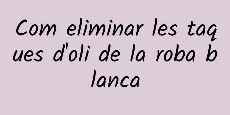 Com eliminar les taques d'oli de la roba blanca
