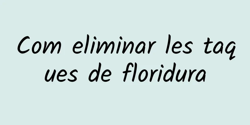 Com eliminar les taques de floridura