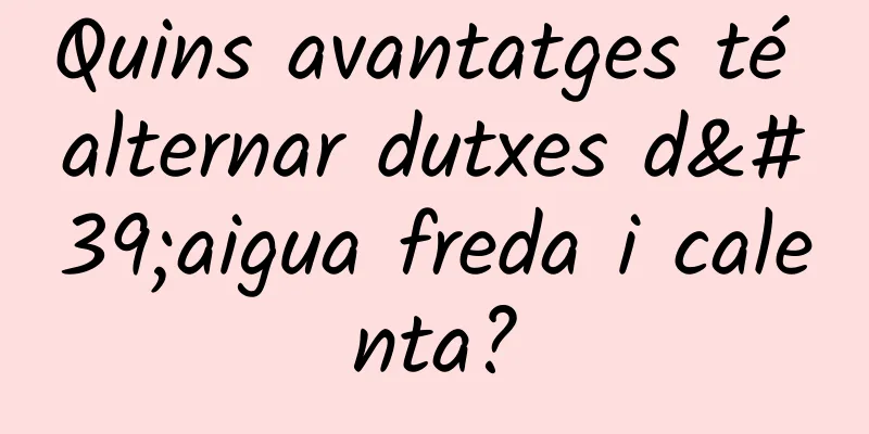Quins avantatges té alternar dutxes d'aigua freda i calenta?