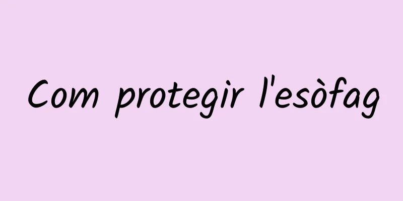 Com protegir l'esòfag