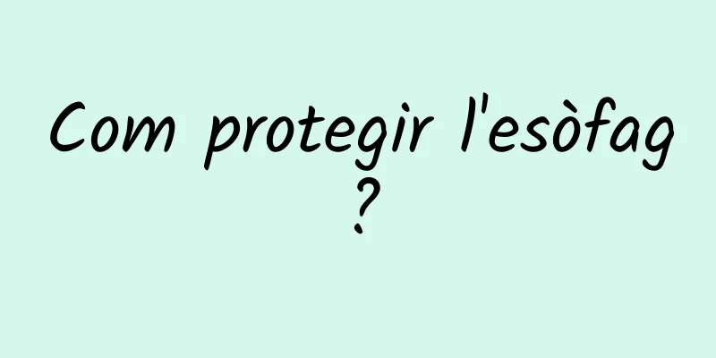 Com protegir l'esòfag?