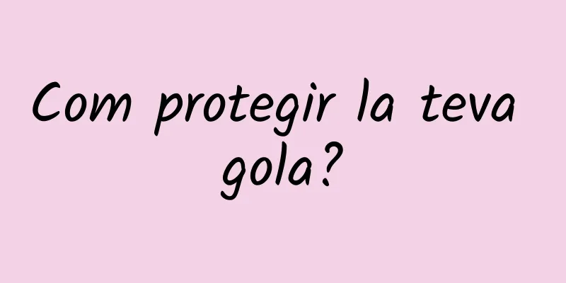 Com protegir la teva gola?