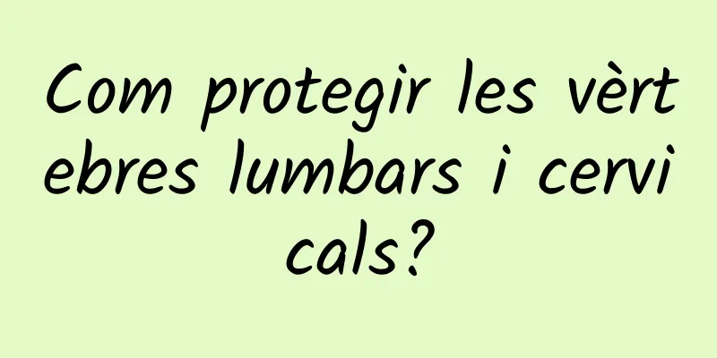 Com protegir les vèrtebres lumbars i cervicals?