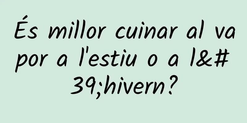 És millor cuinar al vapor a l'estiu o a l'hivern?
