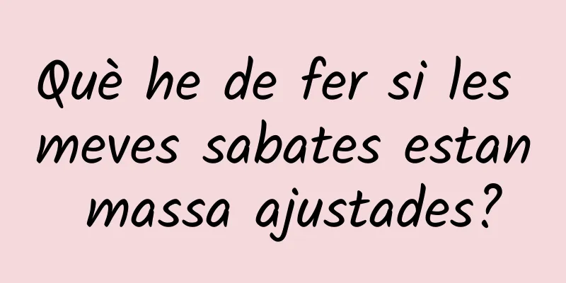 Què he de fer si les meves sabates estan massa ajustades?