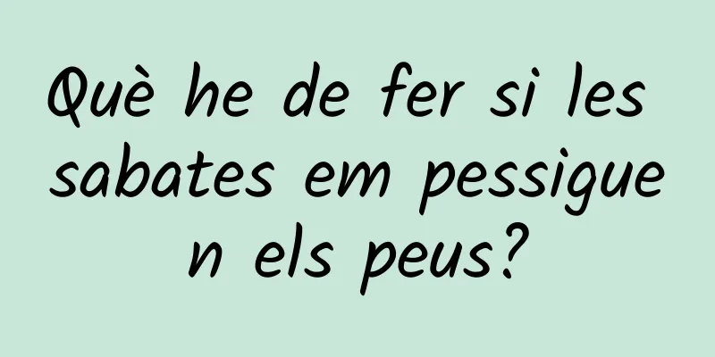Què he de fer si les sabates em pessiguen els peus?