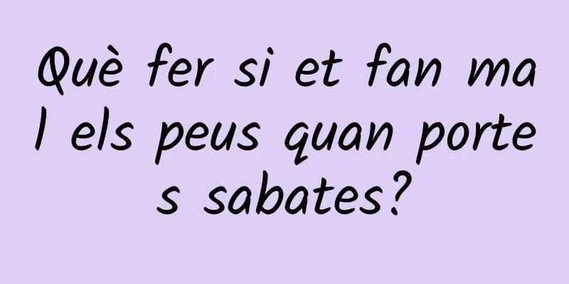 Què fer si et fan mal els peus quan portes sabates?