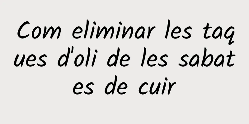 Com eliminar les taques d'oli de les sabates de cuir