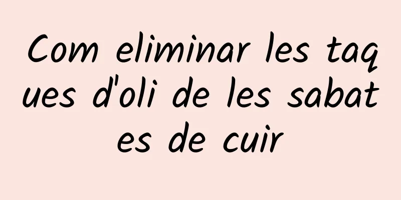 Com eliminar les taques d'oli de les sabates de cuir