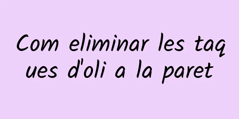Com eliminar les taques d'oli a la paret