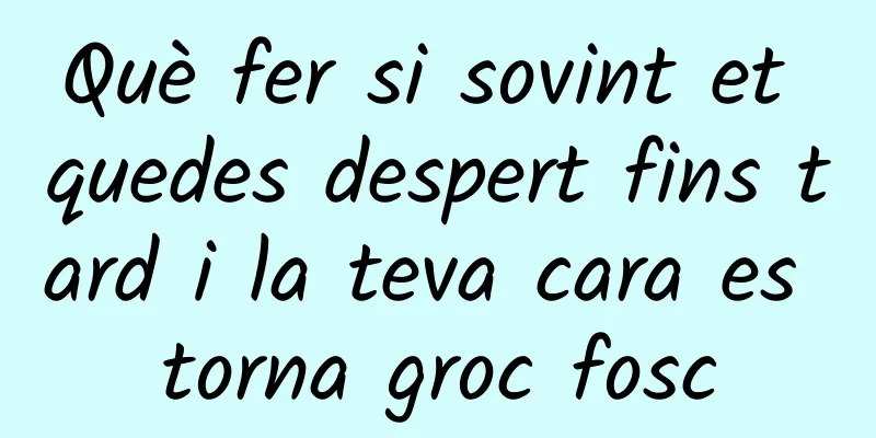 Què fer si sovint et quedes despert fins tard i la teva cara es torna groc fosc