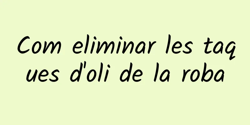 Com eliminar les taques d'oli de la roba