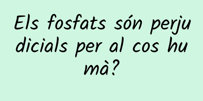 Els fosfats són perjudicials per al cos humà?