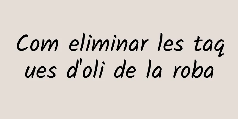 Com eliminar les taques d'oli de la roba