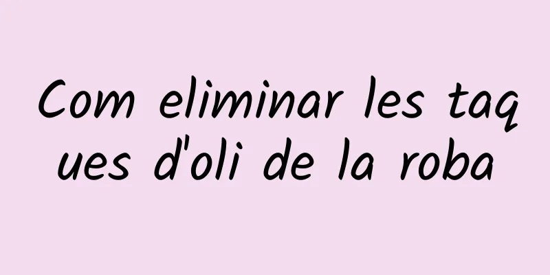 Com eliminar les taques d'oli de la roba