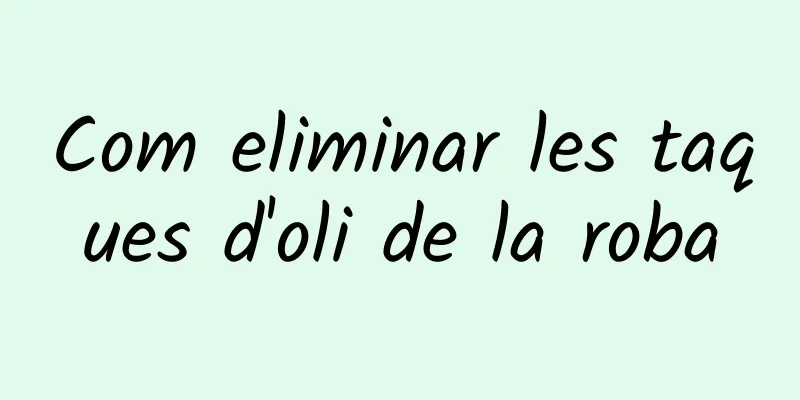 Com eliminar les taques d'oli de la roba