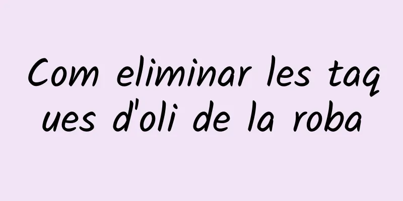 Com eliminar les taques d'oli de la roba