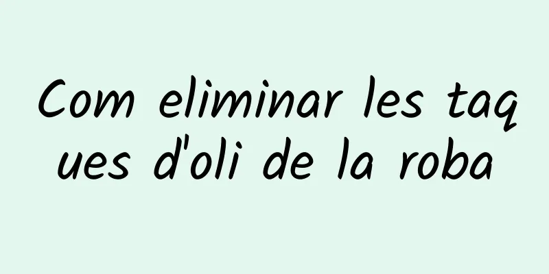 Com eliminar les taques d'oli de la roba