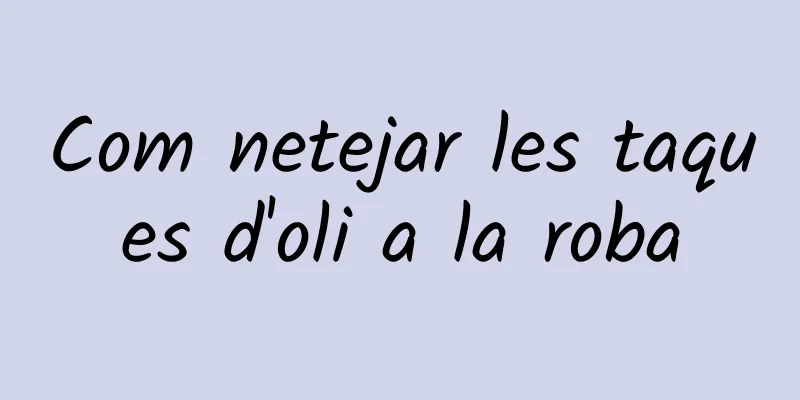 Com netejar les taques d'oli a la roba