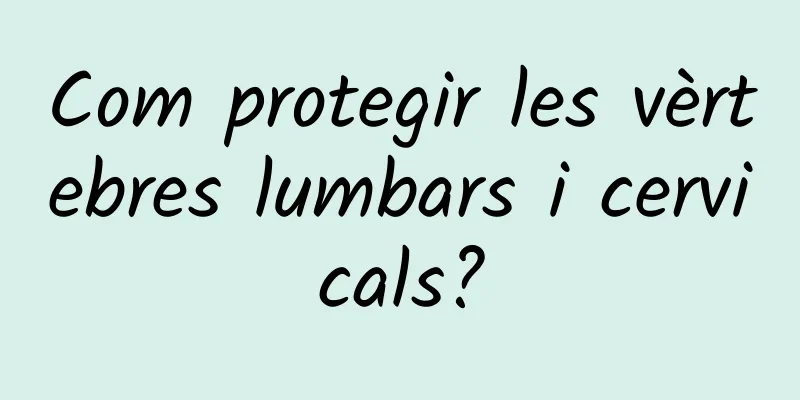 Com protegir les vèrtebres lumbars i cervicals?