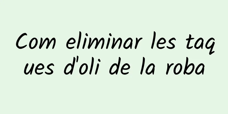 Com eliminar les taques d'oli de la roba