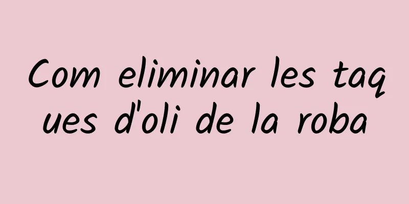 Com eliminar les taques d'oli de la roba