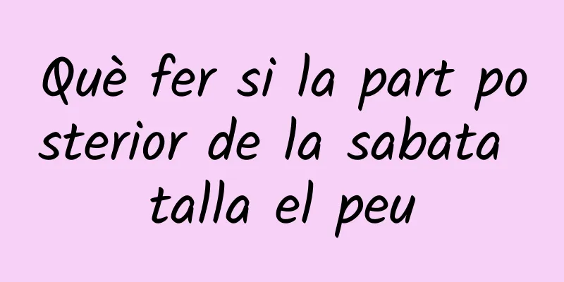 Què fer si la part posterior de la sabata talla el peu