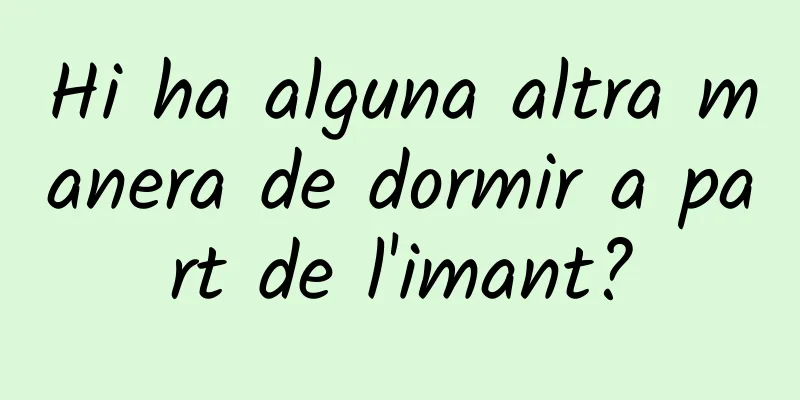 Hi ha alguna altra manera de dormir a part de l'imant?